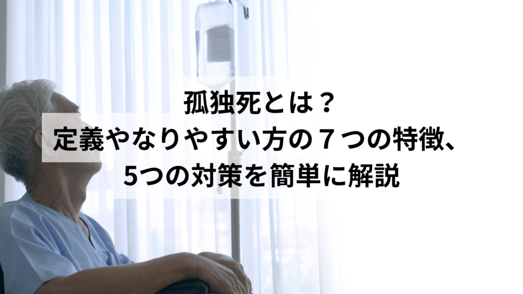 孤独死とは？定義やなりやすい方の7つの特徴、5つの対策を簡単に解説 | 冠婚葬祭.com