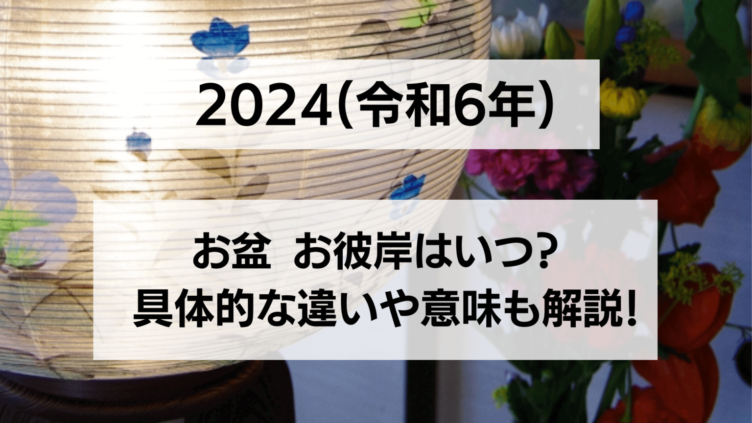 2024(令和6年)お盆 お彼岸はいつ？ / 具体的な違いや意味も解説！